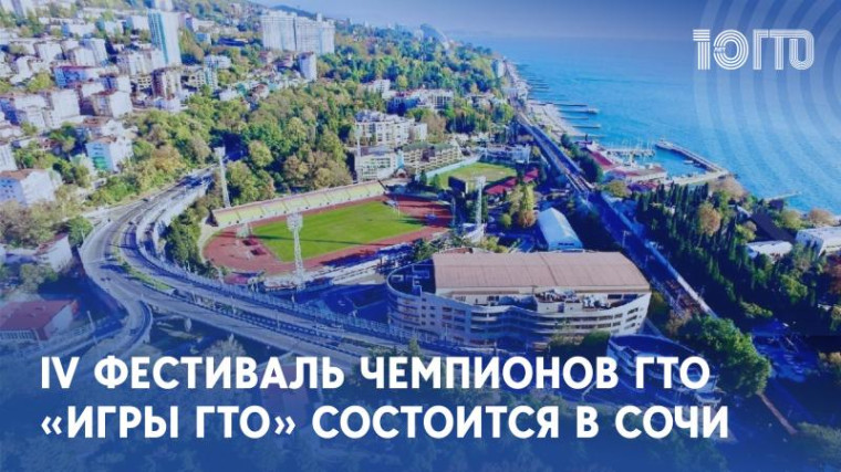 С 18 по 22 апреля в Сочи состоится IV Фестиваль чемпионов Всероссийского физкультурно-спортивного комплекса Готов к труду и обороне «Игры ГТО».